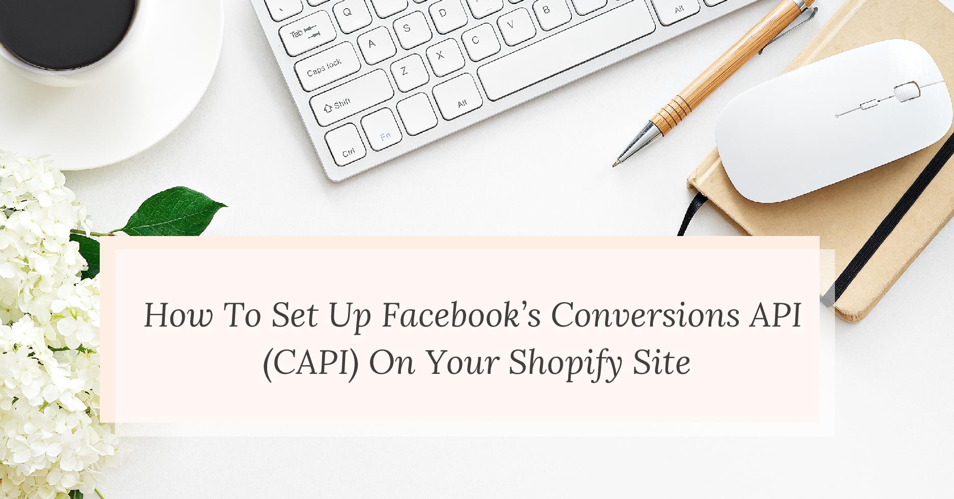 How To Set Up Facebook’s Conversions API (CAPI) On Your Shopify Site