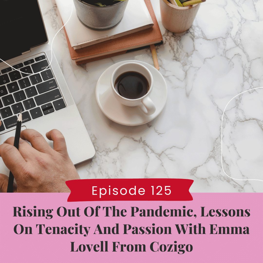 Rising Out Of The Pandemic, Lessons On Tenacity and Passion With Emma Lovell from CoziGo
